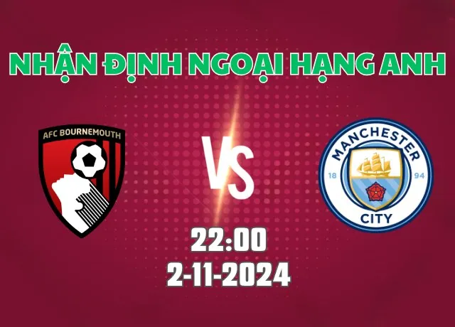 Nhận định bóng đá Bournemouth vs Man City 22h00 ngày 2/11/2024